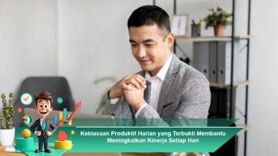 Kebiasaan Produktif Harian yang Terbukti Membantu Meningkatkan Kinerja Setiap Hari
