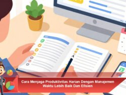 Cara Menjaga Produktivitas Harian Dengan Manajemen Waktu Lebih Baik Dan Efisien