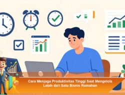 Cara Menjaga Produktivitas Tinggi Saat Mengelola Lebih dari Satu Bisnis Rumahan