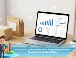 Cara Scale Up Bisnis Rumahan Tanpa Mengorbankan Kualitas Produk Utama Stabil