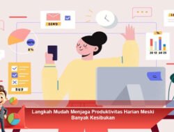 Langkah Mudah Menjaga Produktivitas Harian Meski Banyak Kesibukan