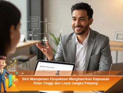 Skill Manajemen Ekspektasi Menghasilkan Kepuasan Klien Tinggi dan Loyal Jangka Panjang