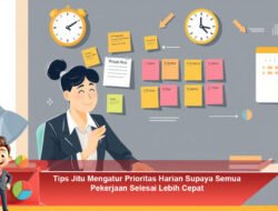 Tips Jitu Mengatur Prioritas Harian Supaya Semua Pekerjaan Selesai Lebih Cepat