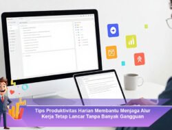 Tips Produktivitas Harian Membantu Menjaga Alur Kerja Tetap Lancar Tanpa Banyak Gangguan