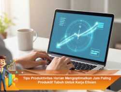 Tips Produktivitas Harian Mengoptimalkan Jam Paling Produktif Tubuh untuk Kerja Efisien