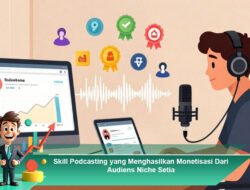 Skill Podcasting yang Menghasilkan Monetisasi Dari Audiens Niche Setia