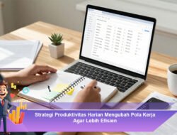 Strategi Produktivitas Harian Mengubah Pola Kerja Agar Lebih Efisien