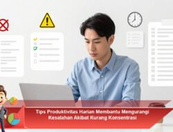Tips Produktivitas Harian Membantu Mengurangi Kesalahan Akibat Kurang Konsentrasi